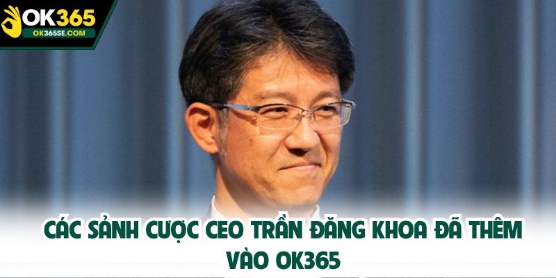 Các sảnh cược CEO Trần Đăng Khoa đã thêm vào OK365