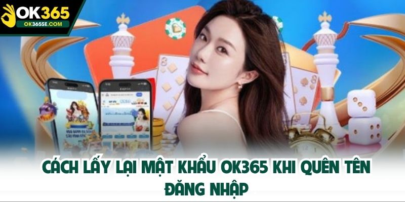 Cách lấy lại mật khẩu OK365 khi quên tên đăng nhập