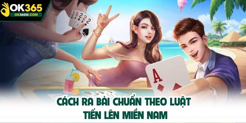 Cách ra bài chuẩn theo luật tiến lên miền Nam