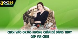 cách vào OK365 không chặn