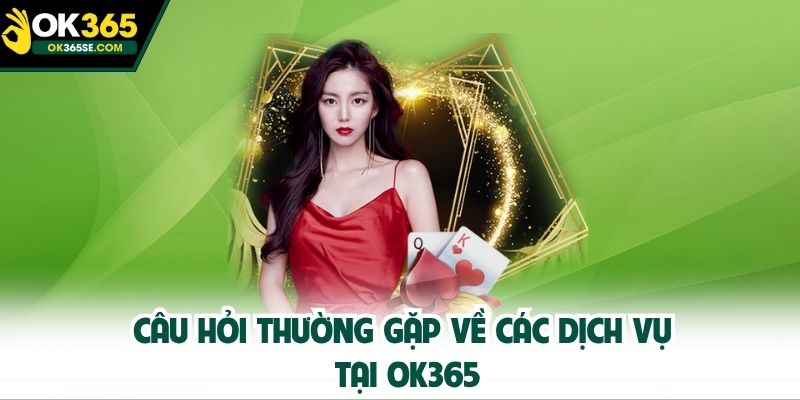 Câu hỏi thường gặp về các dịch vụ tại OK365