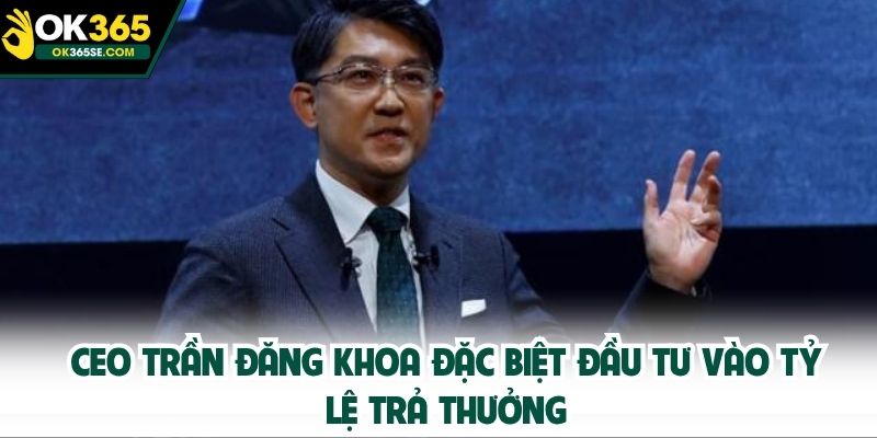 CEO Trần Đăng Khoa đặc biệt đầu tư vào tỷ lệ trả thưởng