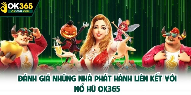 Đánh giá những nhà phát hành liên kết với nổ hũ OK365
