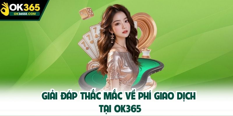 Giải đáp thắc mắc về phí giao dịch tại OK365