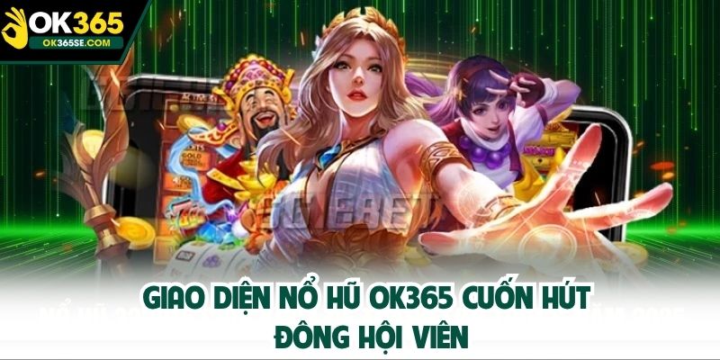 Giao diện nổ hũ OK365 cuốn hút đông hội viên