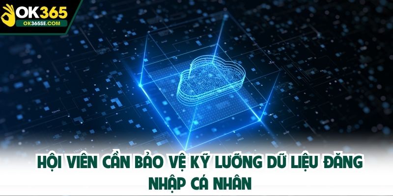 Hội viên cần bảo vệ kỹ lưỡng dữ liệu đăng nhập cá nhân