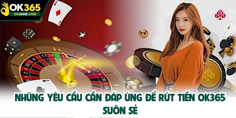 Những yêu cầu cần đáp ứng để rút tiền OK365 suôn sẻ