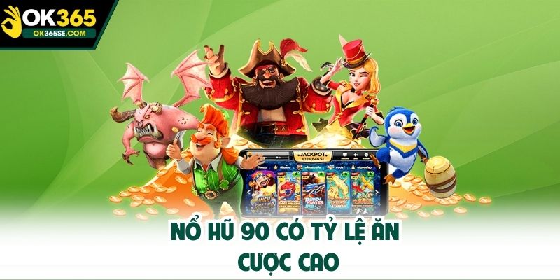 Nổ Hũ 90 có tỷ lệ ăn cược cao