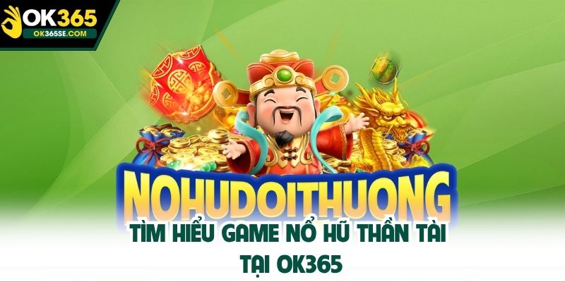 Tìm hiểu game nổ hũ Thần Tài tại OK365