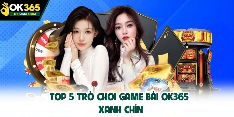 Top 5 trò chơi game bài OK365 xanh chín
