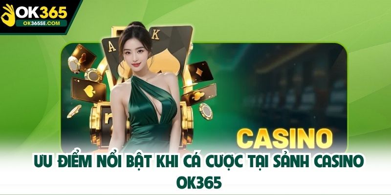 Ưu điểm nổi bật khi cá cược tại sảnh casino OK365